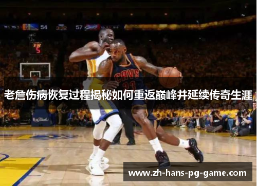 老詹伤病恢复过程揭秘如何重返巅峰并延续传奇生涯 老詹伤病恢复过程揭秘如何重返巅峰并延续传奇生涯