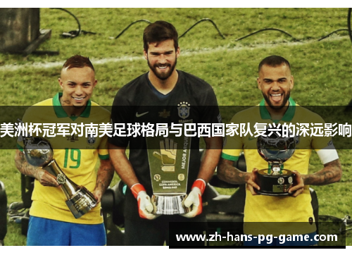 美洲杯冠军对南美足球格局与巴西国家队复兴的深远影响 美洲杯冠军对南美足球格局与巴西国家队复兴的深远影响