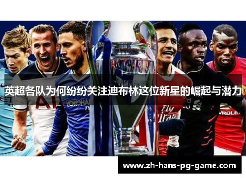 英超各队为何纷纷关注迪布林这位新星的崛起与潜力