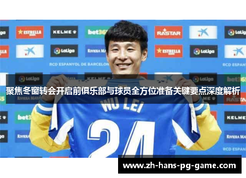 聚焦冬窗转会开启前俱乐部与球员全方位准备关键要点深度解析 聚焦冬窗转会开启前俱乐部与球员全方位准备关键要点深度解析