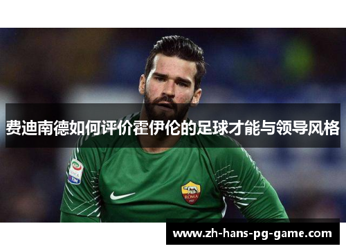 费迪南德如何评价霍伊伦的足球才能与领导风格 费迪南德如何评价霍伊伦的足球才能与领导风格