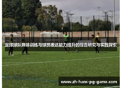 足球球队媒体训练与球员表达能力提升的综合研究与实践探索 足球球队媒体训练与球员表达能力提升的综合研究与实践探索