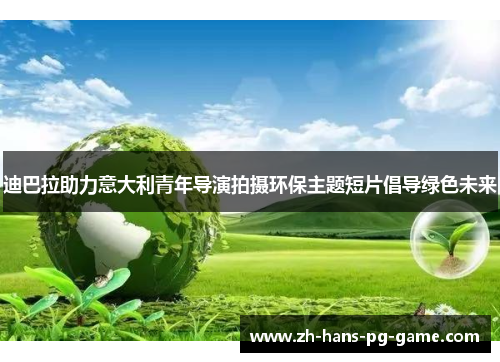 迪巴拉助力意大利青年导演拍摄环保主题短片倡导绿色未来 迪巴拉助力意大利青年导演拍摄环保主题短片倡导绿色未来