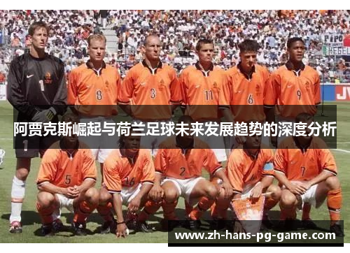 阿贾克斯崛起与荷兰足球未来发展趋势的深度分析