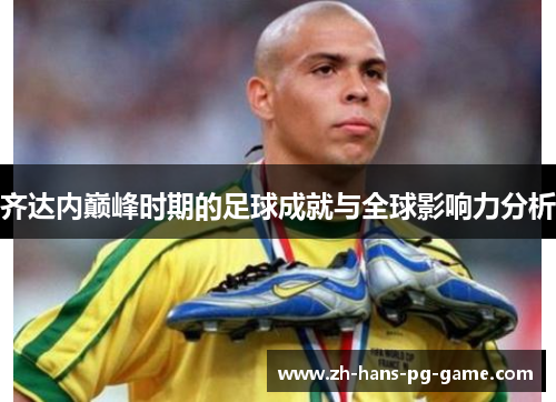 齐达内巅峰时期的足球成就与全球影响力分析 齐达内巅峰时期的足球成就与全球影响力分析