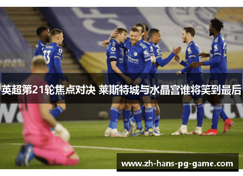 英超第21轮焦点对决 莱斯特城与水晶宫谁将笑到最后
