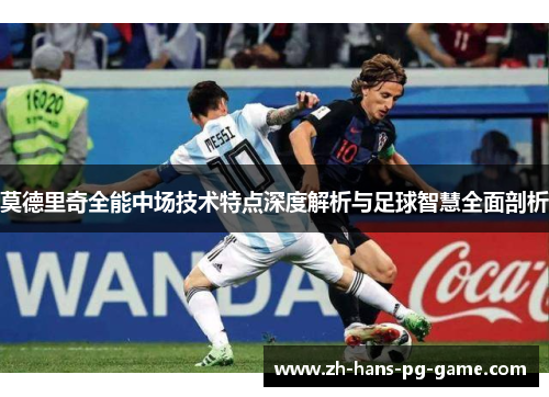 莫德里奇全能中场技术特点深度解析与足球智慧全面剖析 莫德里奇全能中场技术特点深度解析与足球智慧全面剖析