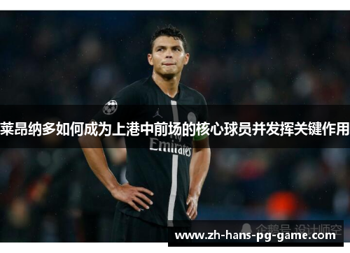 莱昂纳多如何成为上港中前场的核心球员并发挥关键作用 莱昂纳多如何成为上港中前场的核心球员并发挥关键作用
