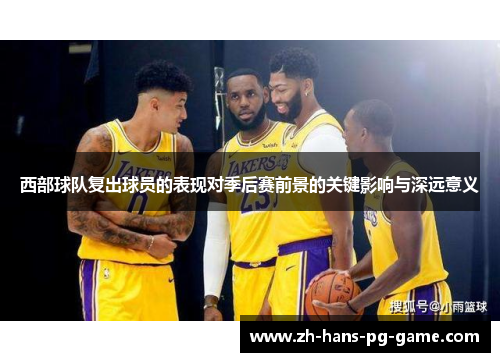 西部球队复出球员的表现对季后赛前景的关键影响与深远意义 西部球队复出球员的表现对季后赛前景的关键影响与深远意义