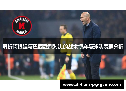解析阿根廷与巴西激烈对决的战术博弈与球队表现分析 解析阿根廷与巴西激烈对决的战术博弈与球队表现分析