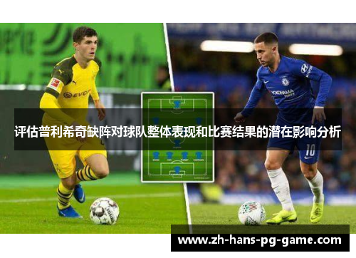 评估普利希奇缺阵对球队整体表现和比赛结果的潜在影响分析 评估普利希奇缺阵对球队整体表现和比赛结果的潜在影响分析