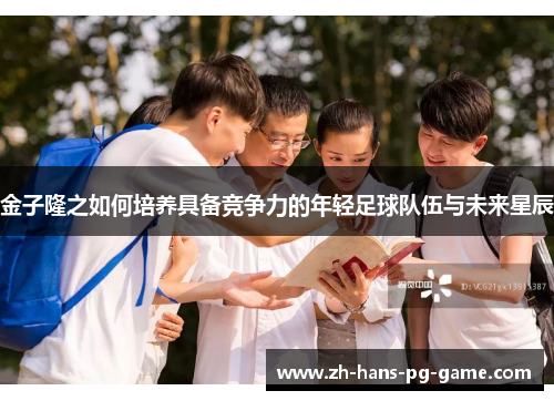金子隆之如何培养具备竞争力的年轻足球队伍与未来星辰