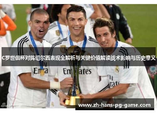 C罗世俱杯对阵切尔西表现全解析与关键价值解读战术影响与历史意义 C罗世俱杯对阵切尔西表现全解析与关键价值解读战术影响与历史意义