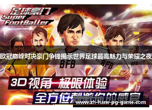欧冠巅峰对决豪门争锋揭示世界足球最高魅力与荣耀之夜 欧冠巅峰对决豪门争锋揭示世界足球最高魅力与荣耀之夜