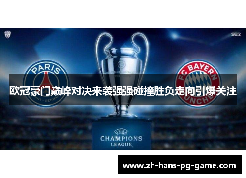 欧冠豪门巅峰对决来袭强强碰撞胜负走向引爆关注 欧冠豪门巅峰对决来袭强强碰撞胜负走向引爆关注