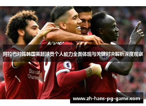 阿拉巴对阵韩国英超球员个人能力全面体现与关键对决解析深度观察 阿拉巴对阵韩国英超球员个人能力全面体现与关键对决解析深度观察