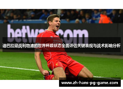 迪巴拉迎战利物浦的世界杯级状态全面评估关键表现与战术影响分析 迪巴拉迎战利物浦的世界杯级状态全面评估关键表现与战术影响分析