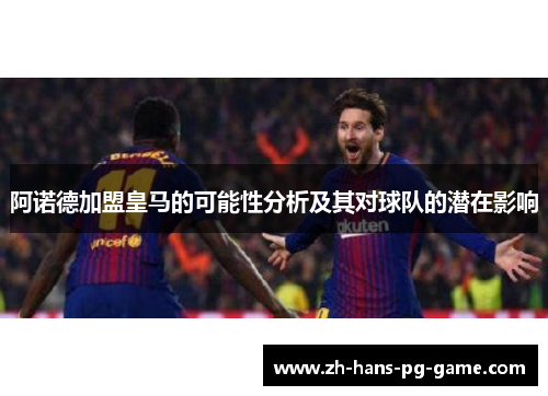 阿诺德加盟皇马的可能性分析及其对球队的潜在影响