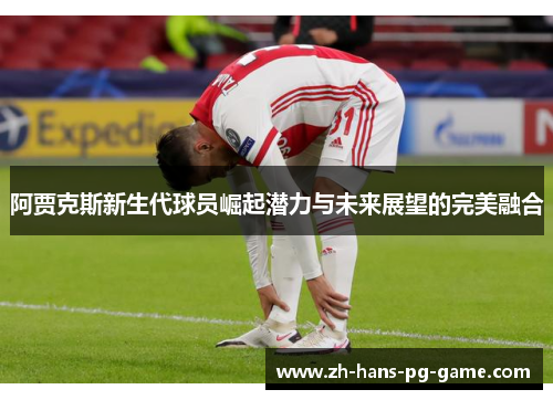 阿贾克斯新生代球员崛起潜力与未来展望的完美融合