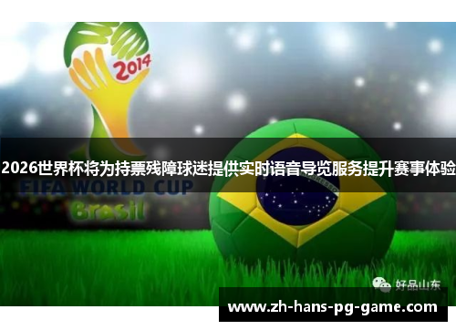 2026世界杯将为持票残障球迷提供实时语音导览服务提升赛事体验