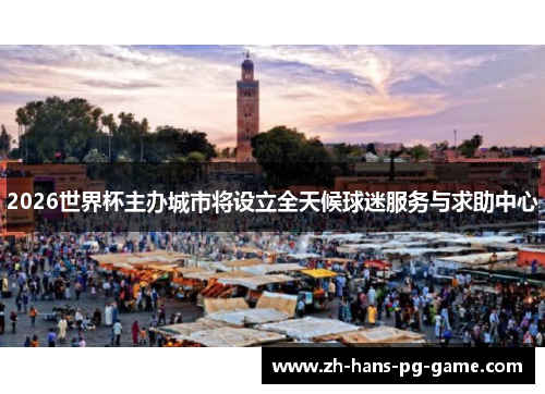 2026世界杯主办城市将设立全天候球迷服务与求助中心 2026世界杯主办城市将设立全天候球迷服务与求助中心