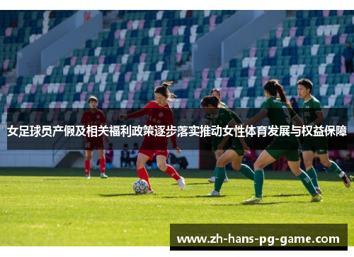 女足球员产假及相关福利政策逐步落实推动女性体育发展与权益保障 女足球员产假及相关福利政策逐步落实推动女性体育发展与权益保障